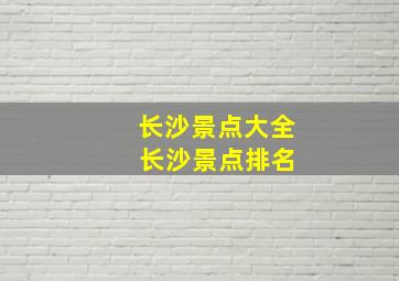 长沙景点大全 长沙景点排名